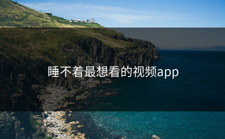 睡不着最想看的视频app