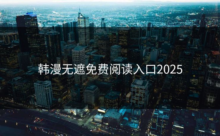 韩漫无遮免费阅读入口2025