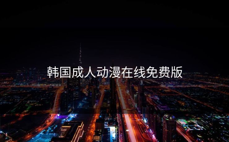 韩国成人动漫在线免费版 韩国成人动漫在线免费版