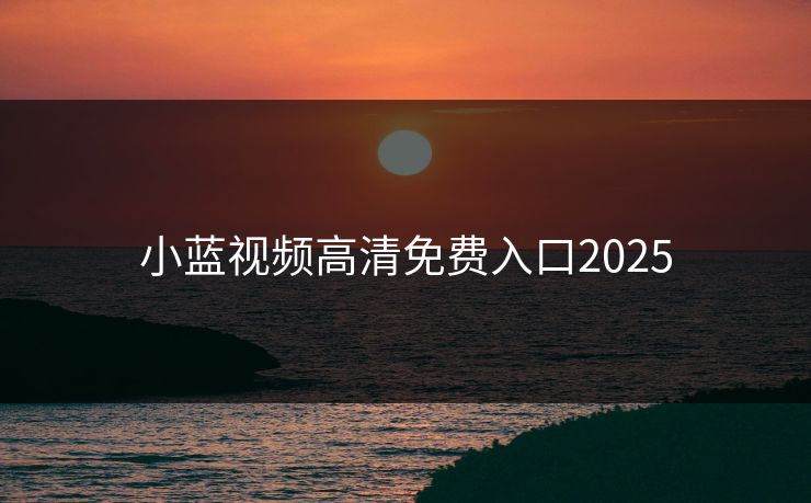 小蓝视频高清免费入口2025