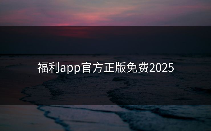福利app官方正版免费2025