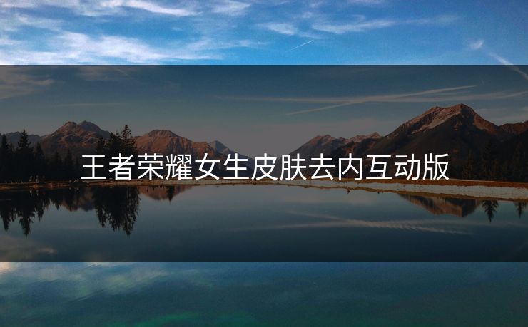 王者荣耀女生皮肤去内互动版