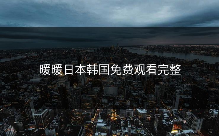 暖暖日本韩国免费观看完整