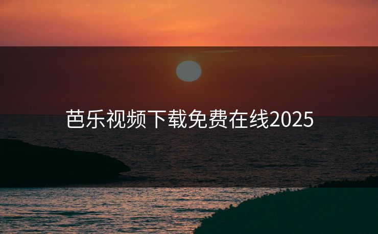 芭乐视频下载免费在线2025