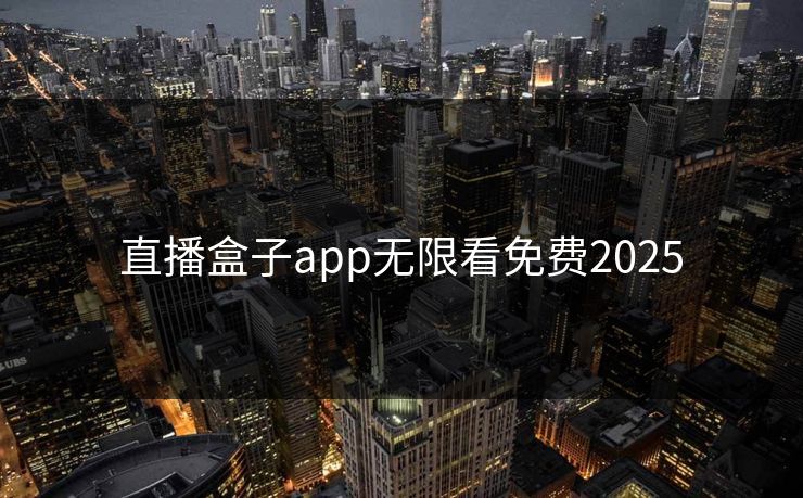 直播盒子app无限看免费2025 直播盒子app无限看免费2025