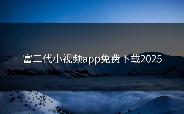 富二代小视频app免费下载2025