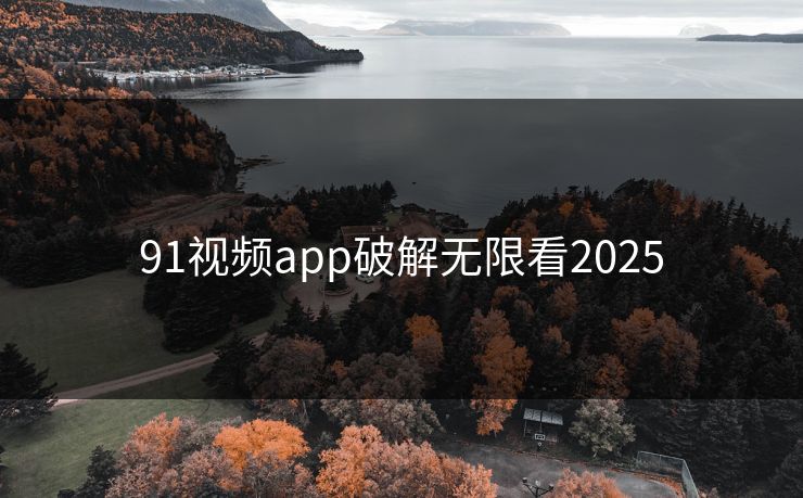 91视频app破解无限看2025