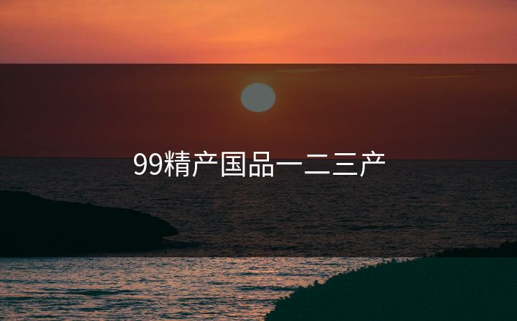 99精产国品一二三产