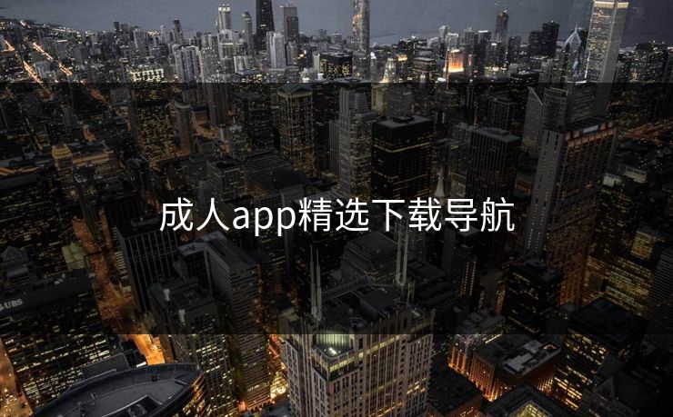 成人app精选下载导航 成人app精选下载导航