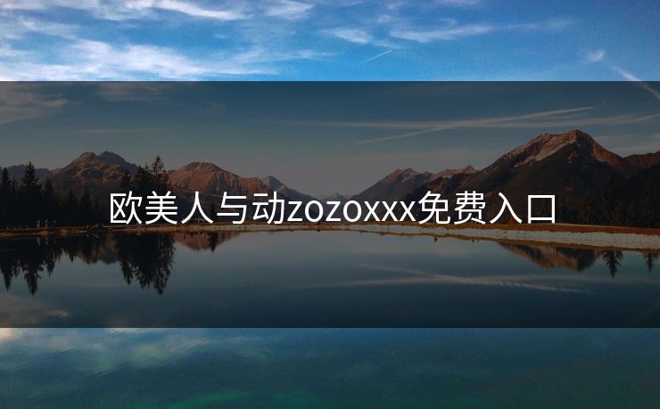 欧美人与动zozoxxx免费入口