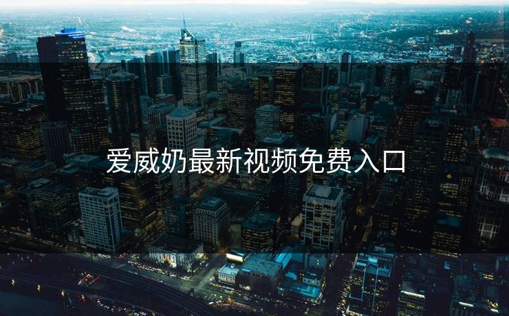 爱威奶最新视频免费入口