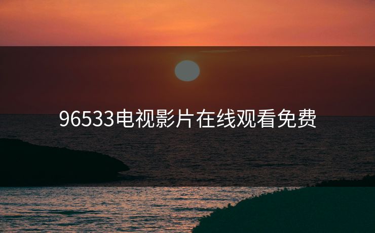 96533电视影片在线观看免费 96533电视影片在线观看免费