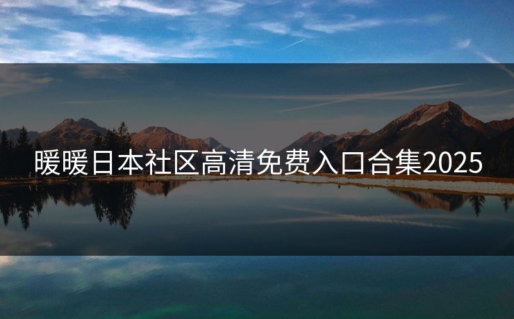暖暖日本社区高清免费入口合集2025