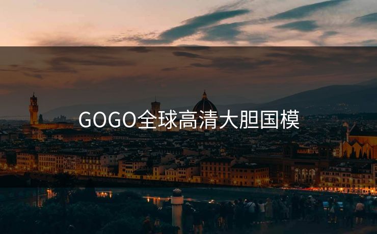 GOGO全球高清大胆国模