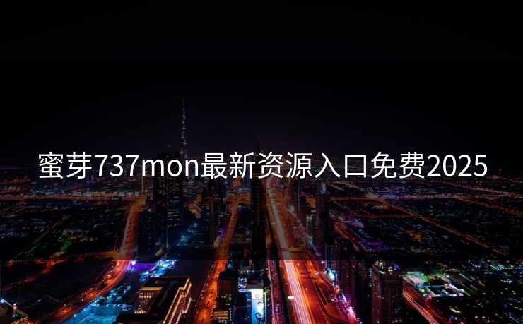 蜜芽737mon最新资源入口免费2025