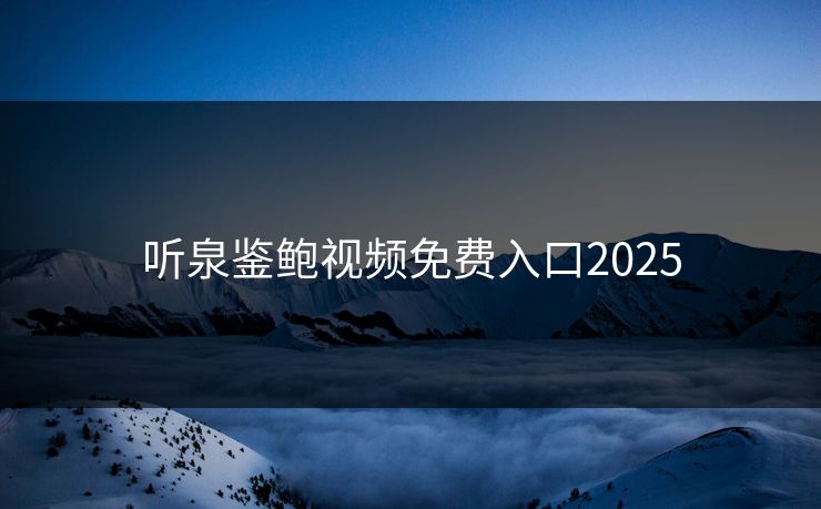 听泉鉴鲍视频免费入口2025