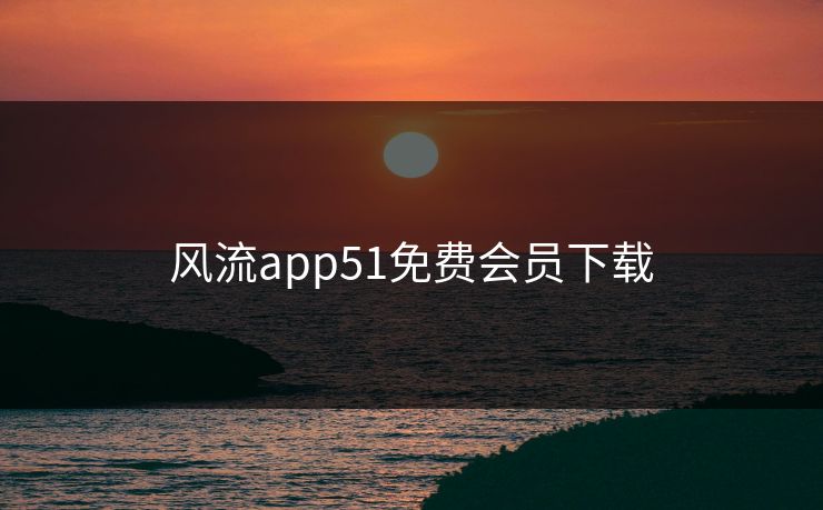风流app51免费会员下载