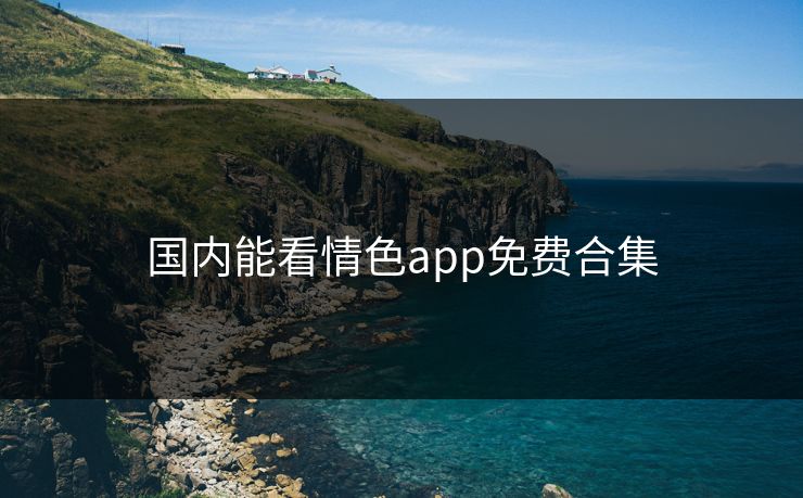 国内能看情色app免费合集
