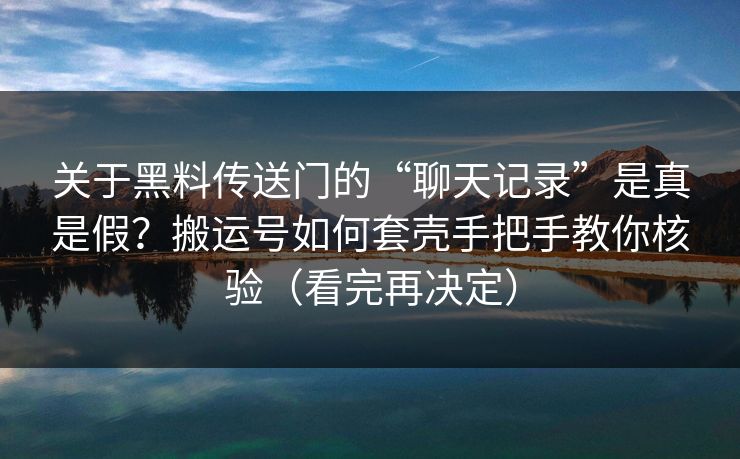 关于黑料传送门的“聊天记录”是真是假?搬运号如何套壳手把手教你核验(看完再决定) 关于黑料传送门的“聊天记录”是真是假?搬运号如何套壳手把手教你核验(看完再决定)