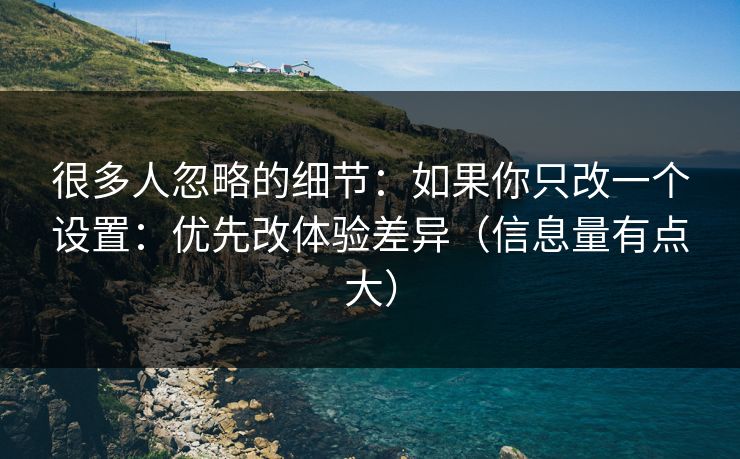 很多人忽略的细节:如果你只改一个设置:优先改体验差异(信息量有点大) 很多人忽略的细节:如果你只改一个设置:优先改体验差异(信息量有点大)
