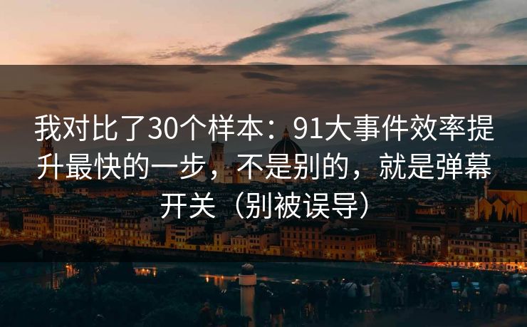 我对比了30个样本:91大事件效率提升最快的一步,不是别的,就是弹幕开关(别被误导) 我对比了30个样本:91大事件效率提升最快的一步,不是别的,就是弹幕开关(别被误导)