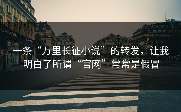 一条“万里长征小说”的转发，让我明白了所谓“官网”常常是假冒